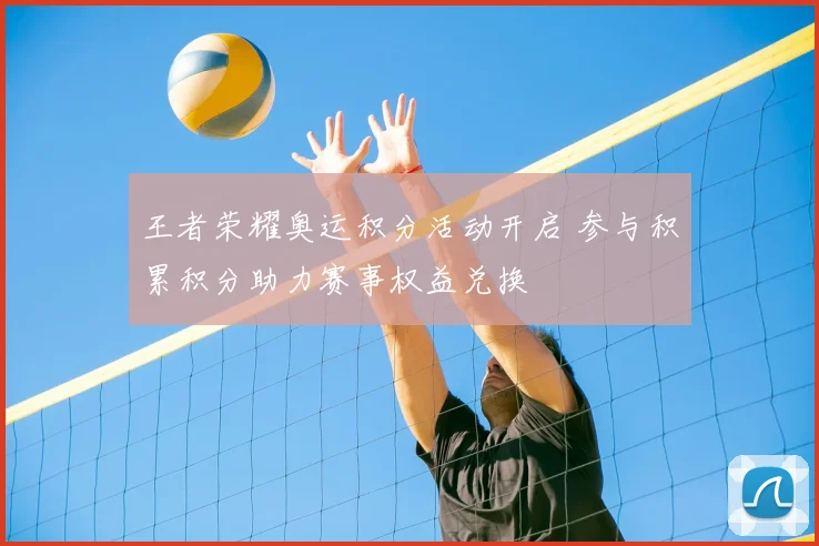 王者荣耀奥运积分活动开启 参与积累积分助力赛事权益兑换