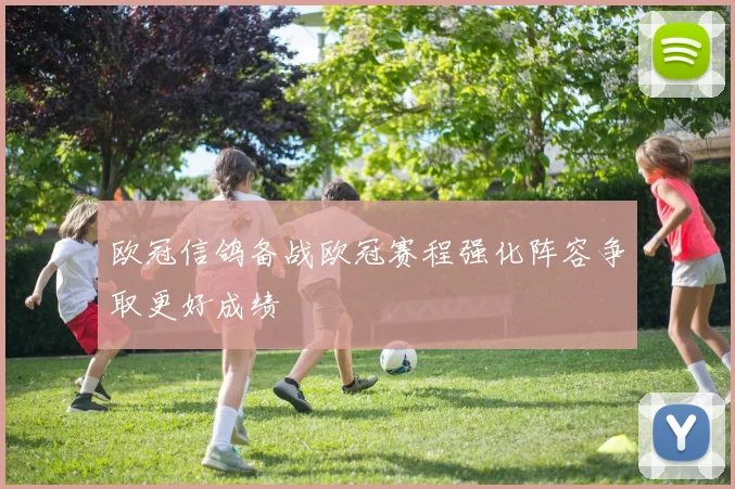 欧冠信鸽备战欧冠赛程强化阵容争取更好成绩